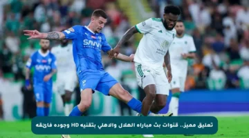 تعليق مميز.. قنوات بث مباراة الهلال والأهلي بتقنية HD وجودة فائقة